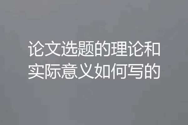 论文选题的理论和实际意义如何写的