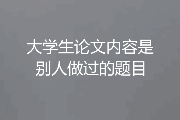 大学生论文内容是别人做过的题目