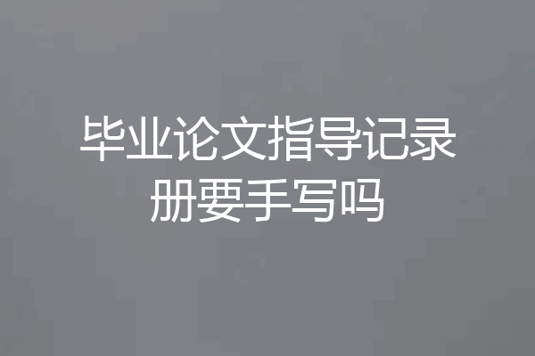 毕业论文指导记录册要手写吗