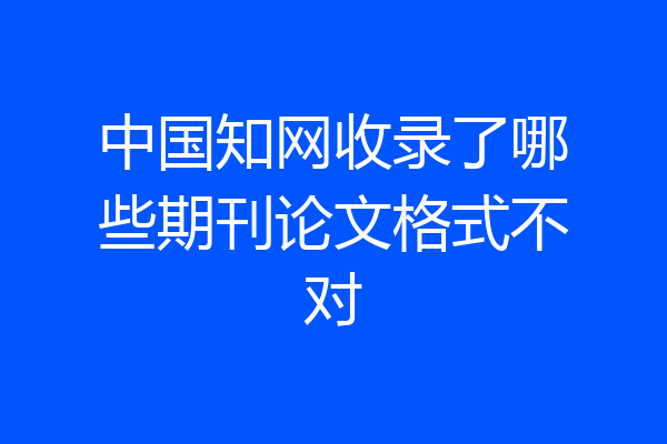 中国知网收录了哪些期刊论文格式不对