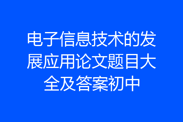 电子信息技术的发展应用论文题目大全及答案初中