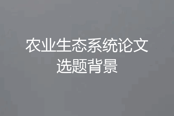 农业生态系统论文选题背景