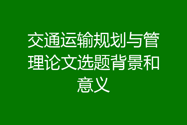交通运输规划与管理论文选题背景和意义