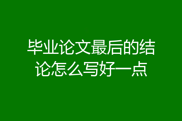 毕业论文最后的结论怎么写好一点