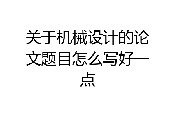 关于机械设计的论文题目怎么写好一点