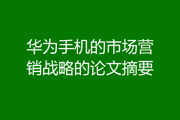 华为手机的市场营销战略的论文摘要