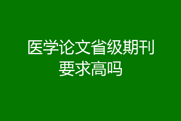 医学论文省级期刊要求高吗
