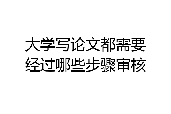 大学写论文都需要经过哪些步骤审核