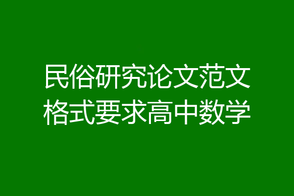 民俗研究论文范文格式要求高中数学