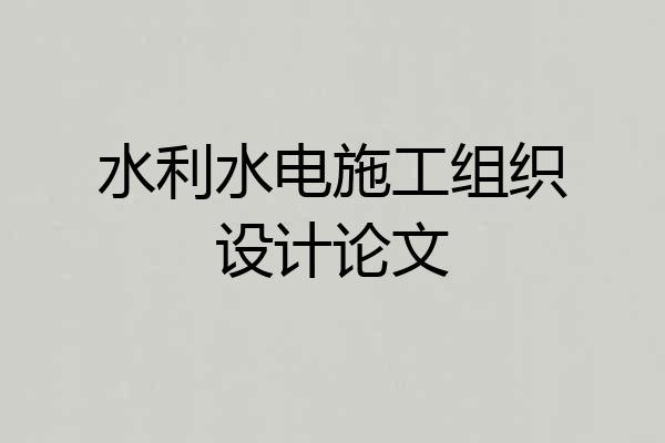 水利水电施工组织设计论文