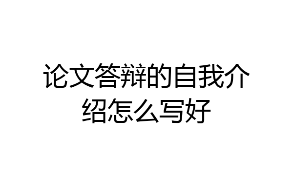 论文答辩的自我介绍怎么写好