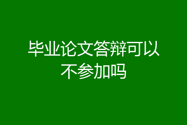 毕业论文答辩可以不参加吗