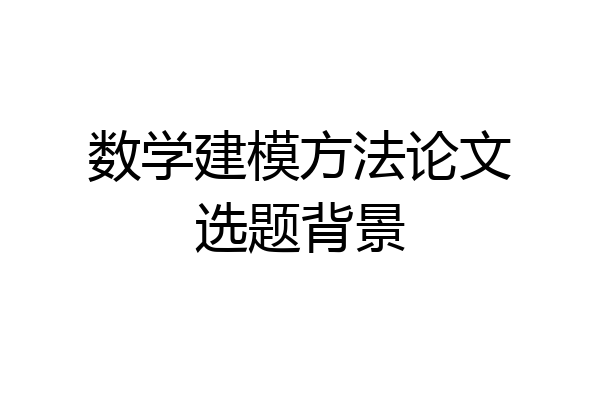 数学建模方法论文选题背景