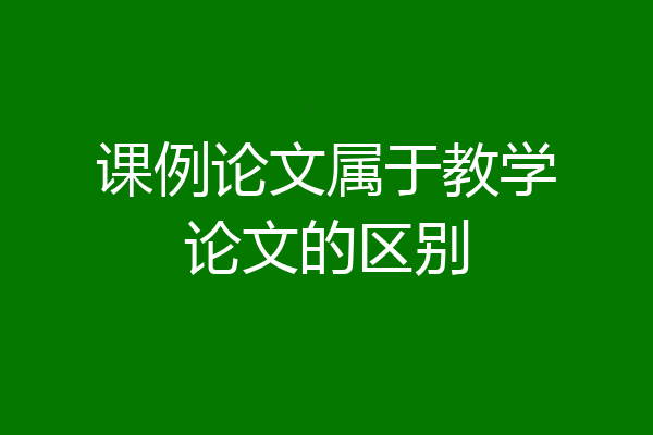 课例论文属于教学论文的区别