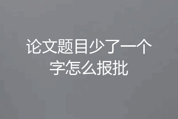 论文题目少了一个字怎么报批