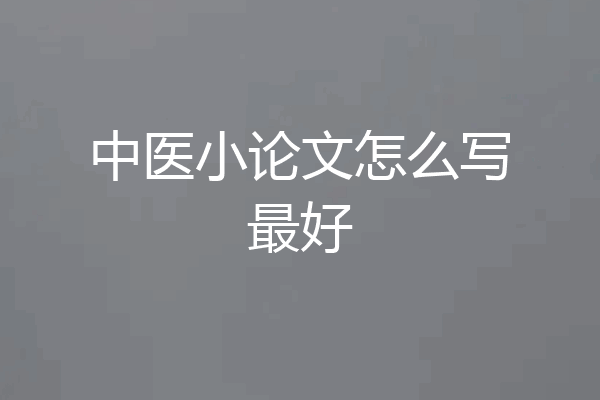 中医小论文怎么写最好