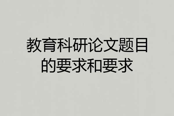教育科研论文题目的要求和要求