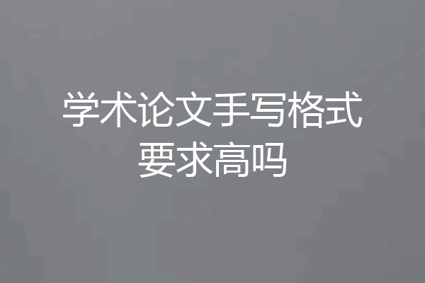 学术论文手写格式要求高吗