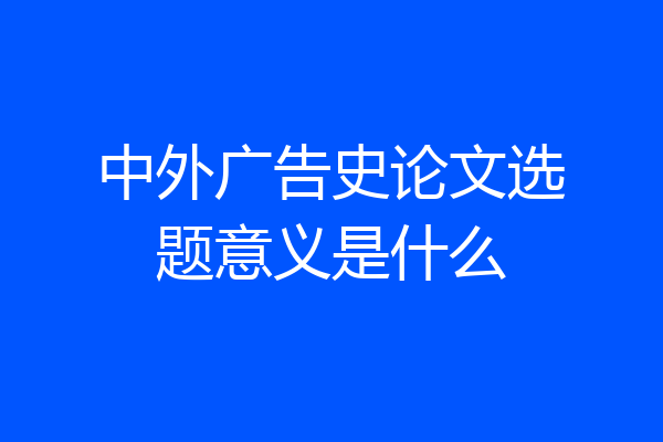 中外广告史论文选题意义是什么
