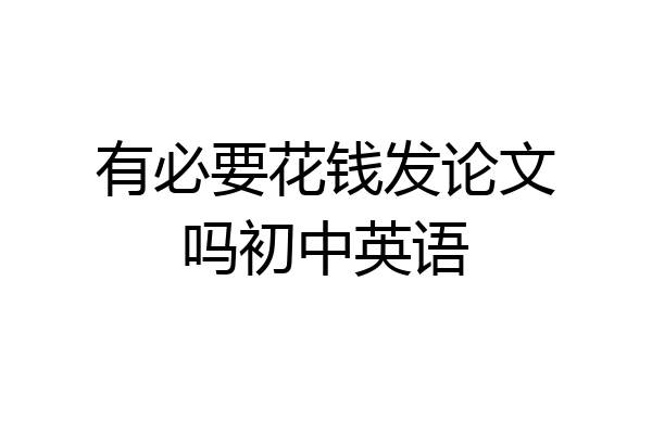 有必要花钱发论文吗初中英语