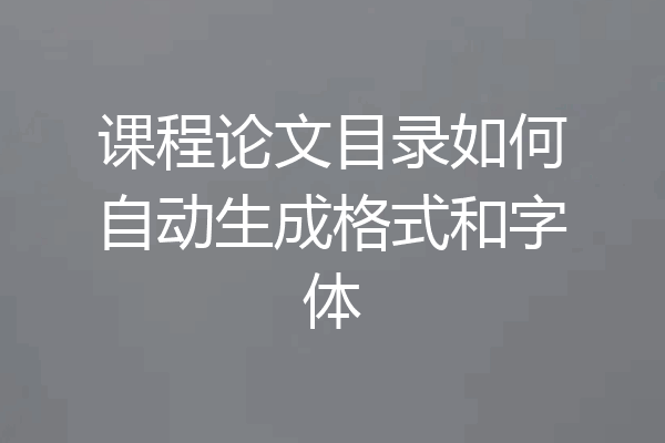 课程论文目录如何自动生成格式和字体