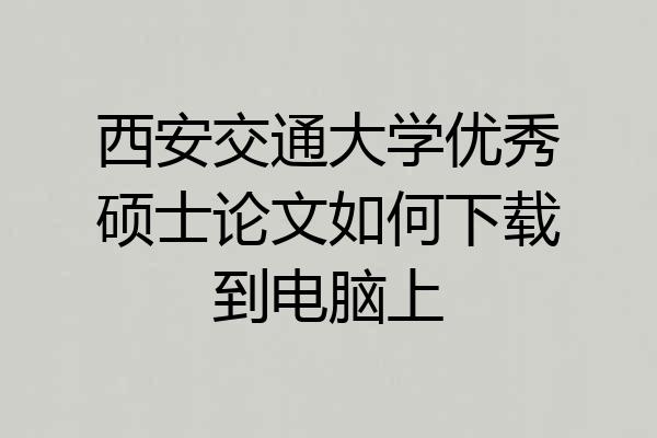 西安交通大学优秀硕士论文如何下载到电脑上