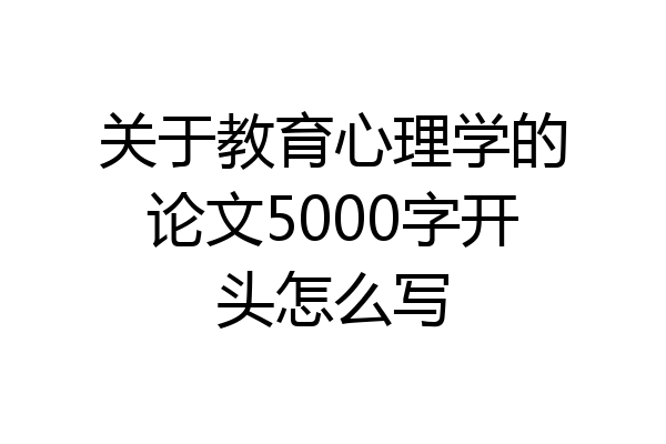 关于教育心理学的论文5000字开头怎么写