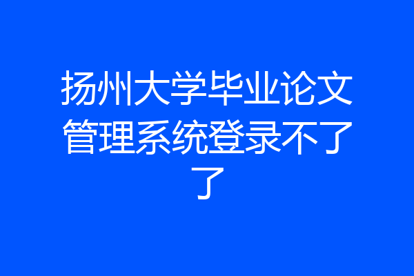 扬州大学毕业论文管理系统登录不了了