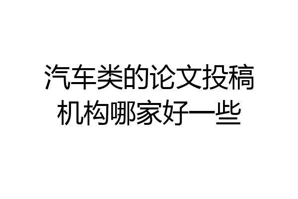 汽车类的论文投稿机构哪家好一些