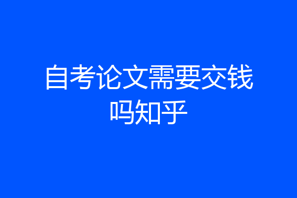 自考论文需要交钱吗知乎
