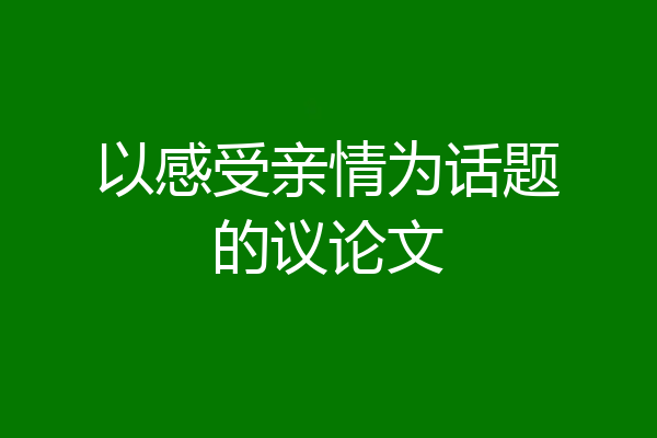 以感受亲情为话题的议论文