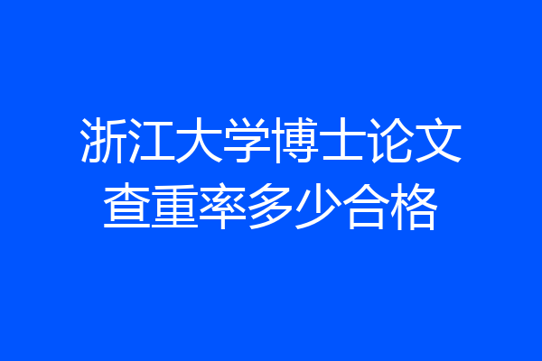 浙江大学博士论文查重率多少合格