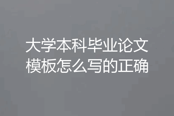大学本科毕业论文模板怎么写的正确