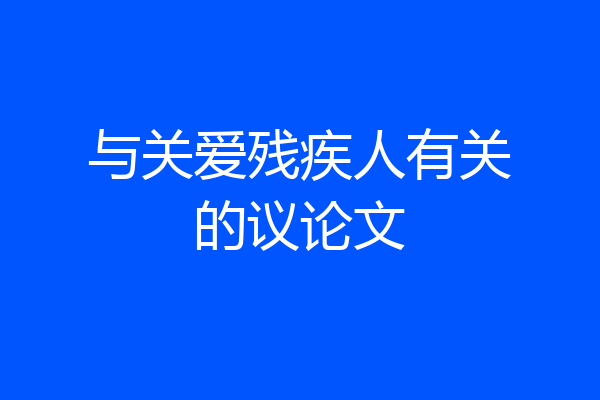 与关爱残疾人有关的议论文
