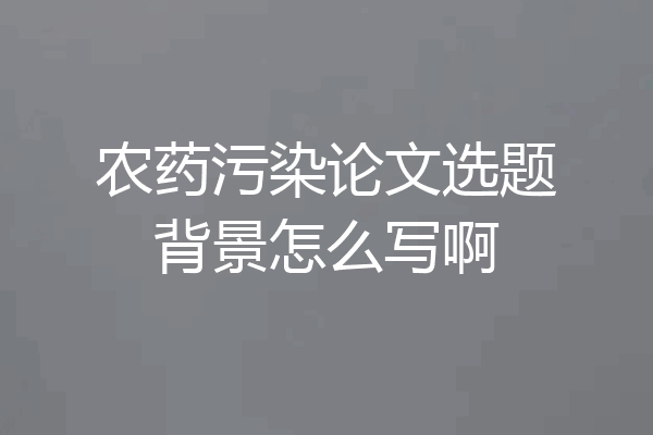 农药污染论文选题背景怎么写啊