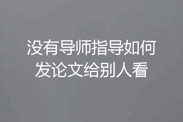 没有导师指导如何发论文给别人看