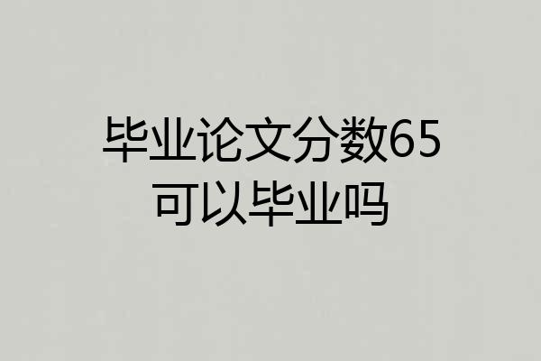 毕业论文分数65可以毕业吗
