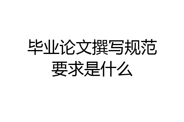 毕业论文撰写规范要求是什么