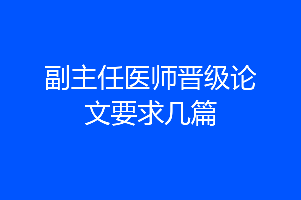 副主任医师晋级论文要求几篇