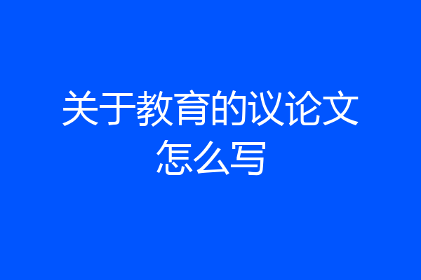 关于教育的议论文怎么写