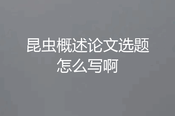昆虫概述论文选题怎么写啊