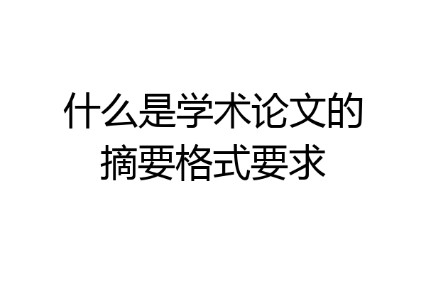 什么是学术论文的摘要格式要求