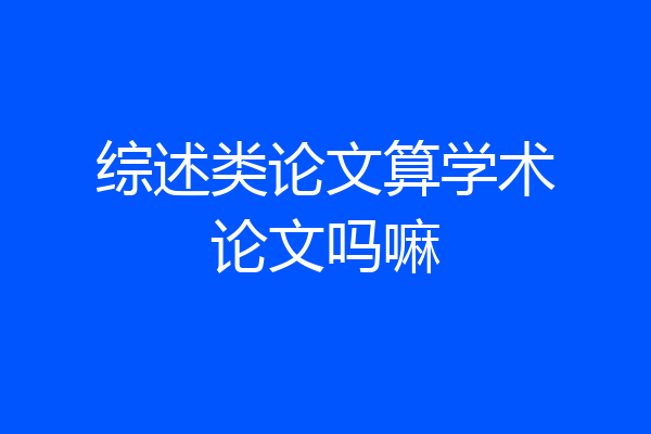 综述类论文算学术论文吗嘛