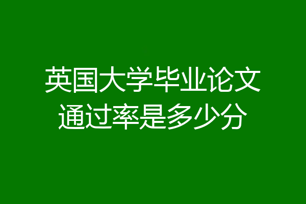 英国大学毕业论文通过率是多少分