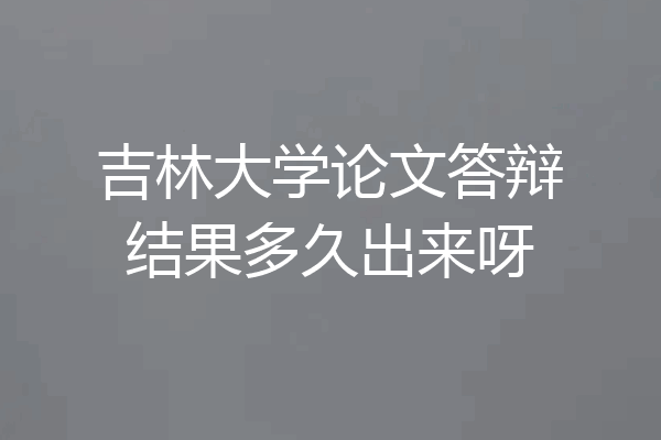 吉林大学论文答辩结果多久出来呀