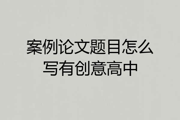 案例论文题目怎么写有创意高中