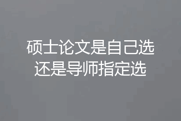 硕士论文是自己选还是导师指定选