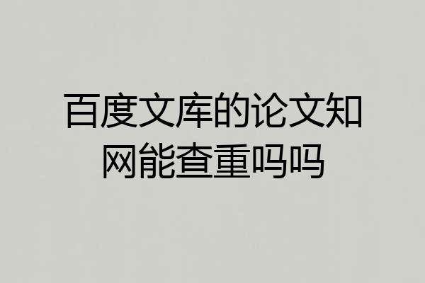 百度文库的论文知网能查重吗吗