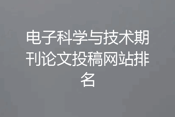 电子科学与技术期刊论文投稿网站排名