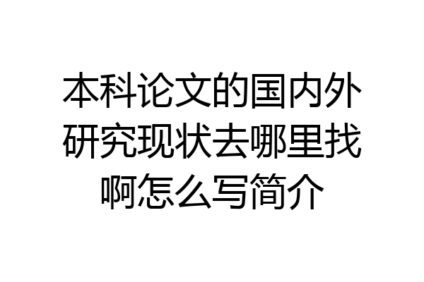 本科论文的国内外研究现状去哪里找啊怎么写简介